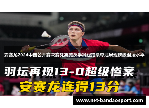安赛龙2024中国公开赛决赛凭完美反手斜线扣杀夺冠展现顶级羽坛水平