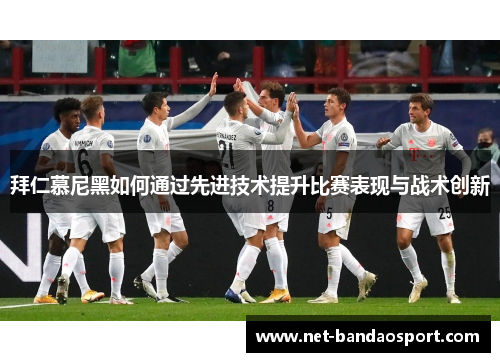 拜仁慕尼黑如何通过先进技术提升比赛表现与战术创新