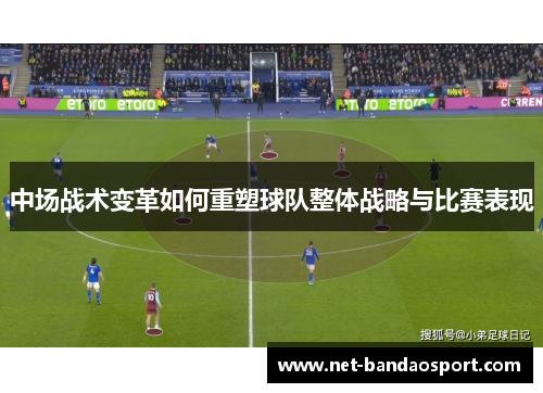 中场战术变革如何重塑球队整体战略与比赛表现