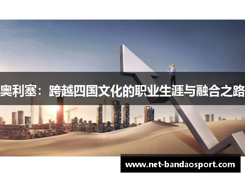 奥利塞：跨越四国文化的职业生涯与融合之路