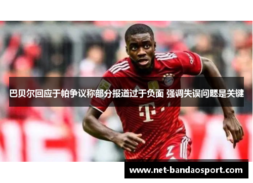 巴贝尔回应于帕争议称部分报道过于负面 强调失误问题是关键