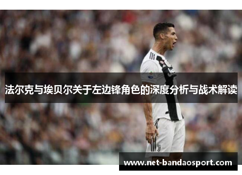法尔克与埃贝尔关于左边锋角色的深度分析与战术解读