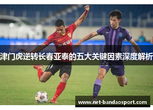 津门虎逆转长春亚泰的五大关键因素深度解析