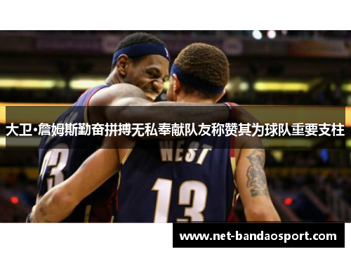 大卫·詹姆斯勤奋拼搏无私奉献队友称赞其为球队重要支柱