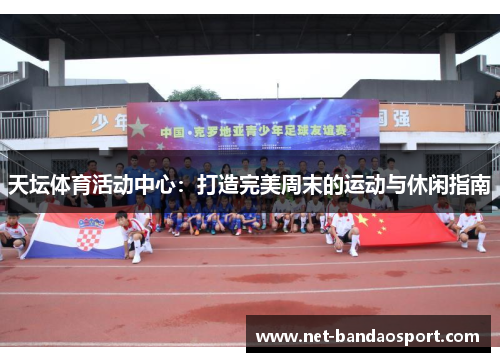 天坛体育活动中心：打造完美周末的运动与休闲指南