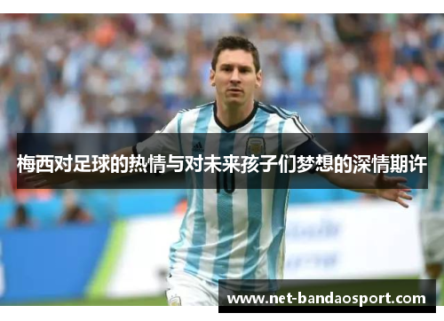 梅西对足球的热情与对未来孩子们梦想的深情期许