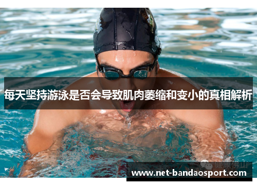 每天坚持游泳是否会导致肌肉萎缩和变小的真相解析