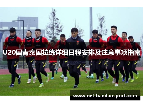U20国青泰国拉练详细日程安排及注意事项指南