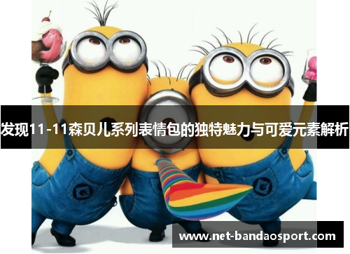 发现11-11森贝儿系列表情包的独特魅力与可爱元素解析