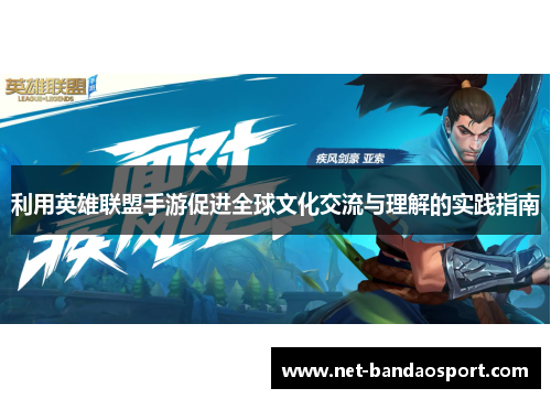 利用英雄联盟手游促进全球文化交流与理解的实践指南