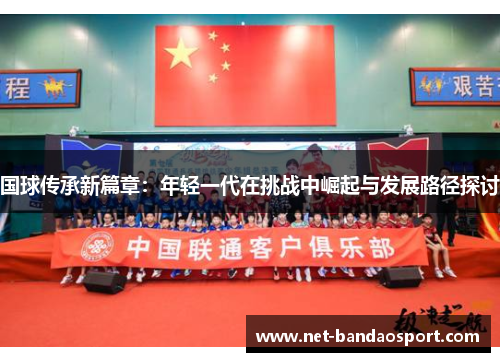 国球传承新篇章：年轻一代在挑战中崛起与发展路径探讨