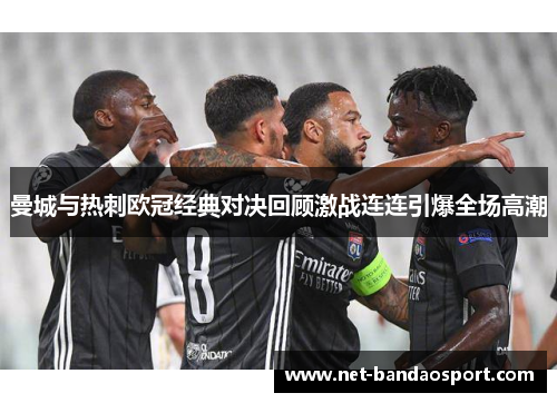 曼城与热刺欧冠经典对决回顾激战连连引爆全场高潮