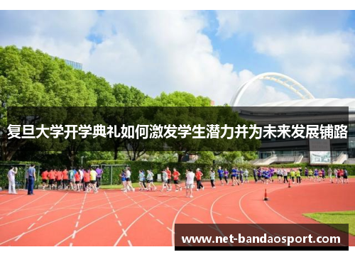 复旦大学开学典礼如何激发学生潜力并为未来发展铺路