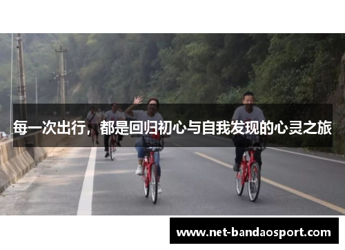 每一次出行，都是回归初心与自我发现的心灵之旅