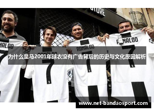 为什么皇马2001年球衣没有广告背后的历史与文化原因解析