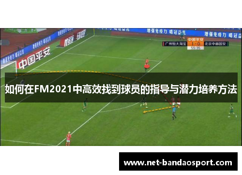 如何在FM2021中高效找到球员的指导与潜力培养方法