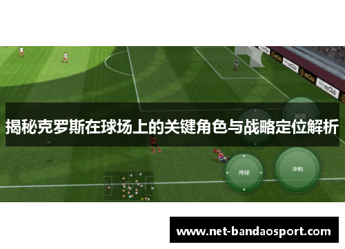 揭秘克罗斯在球场上的关键角色与战略定位解析