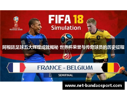 阿根廷足球五大辉煌成就揭秘 世界杯荣誉与传奇球员的历史征程