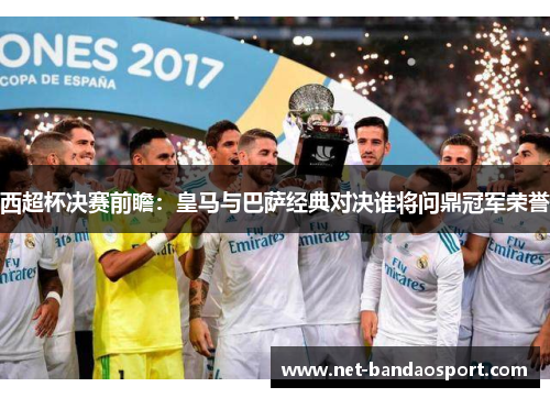 西超杯决赛前瞻：皇马与巴萨经典对决谁将问鼎冠军荣誉