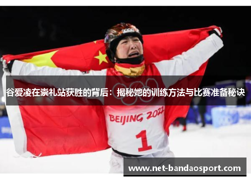 谷爱凌在崇礼站获胜的背后：揭秘她的训练方法与比赛准备秘诀