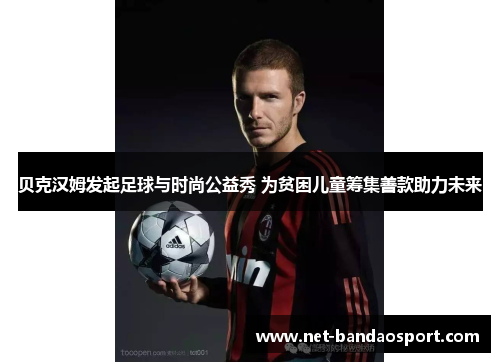 贝克汉姆发起足球与时尚公益秀 为贫困儿童筹集善款助力未来 贝克汉姆发起足球与时尚公益秀 为贫困儿童筹集善款助力未来