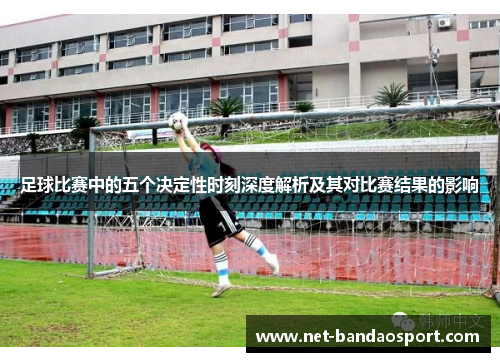 足球比赛中的五个决定性时刻深度解析及其对比赛结果的影响