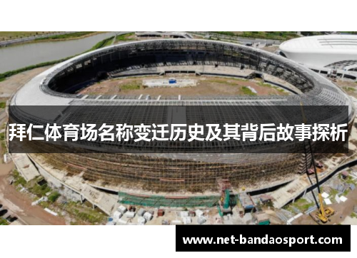 拜仁体育场名称变迁历史及其背后故事探析 拜仁体育场名称变迁历史及其背后故事探析