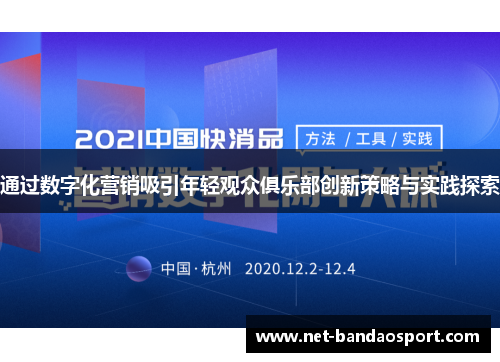 通过数字化营销吸引年轻观众俱乐部创新策略与实践探索 通过数字化营销吸引年轻观众俱乐部创新策略与实践探索