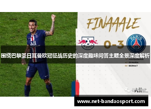 围绕巴黎圣日耳曼欧冠征战历史的深度趣味问答主题全景深度解析 围绕巴黎圣日耳曼欧冠征战历史的深度趣味问答主题全景深度解析