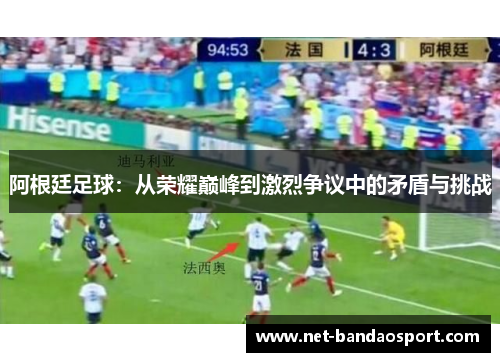 阿根廷足球：从荣耀巅峰到激烈争议中的矛盾与挑战