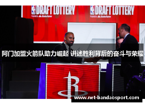 阿门加盟火箭队助力崛起 讲述胜利背后的奋斗与荣耀