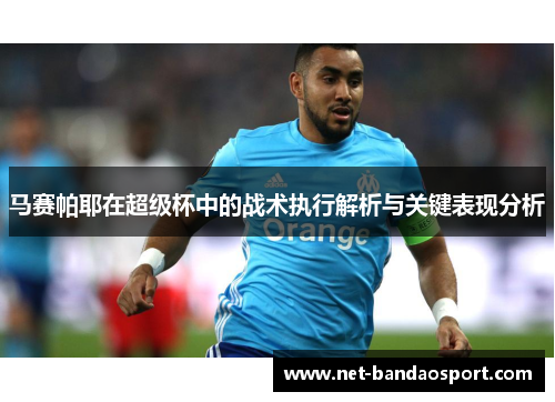 马赛帕耶在超级杯中的战术执行解析与关键表现分析 马赛帕耶在超级杯中的战术执行解析与关键表现分析
