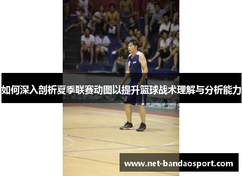 如何深入剖析夏季联赛动图以提升篮球战术理解与分析能力 如何深入剖析夏季联赛动图以提升篮球战术理解与分析能力