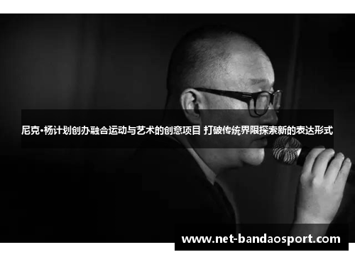 尼克·杨计划创办融合运动与艺术的创意项目 打破传统界限探索新的表达形式