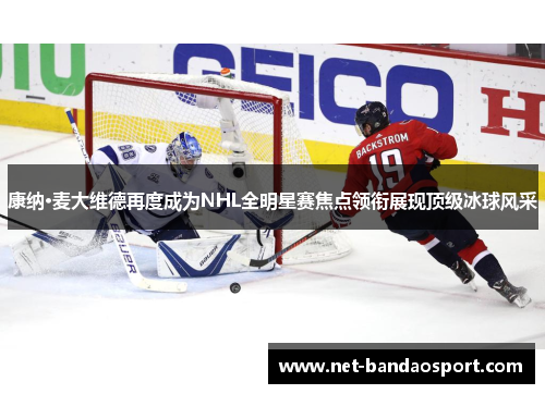 康纳·麦大维德再度成为NHL全明星赛焦点领衔展现顶级冰球风采